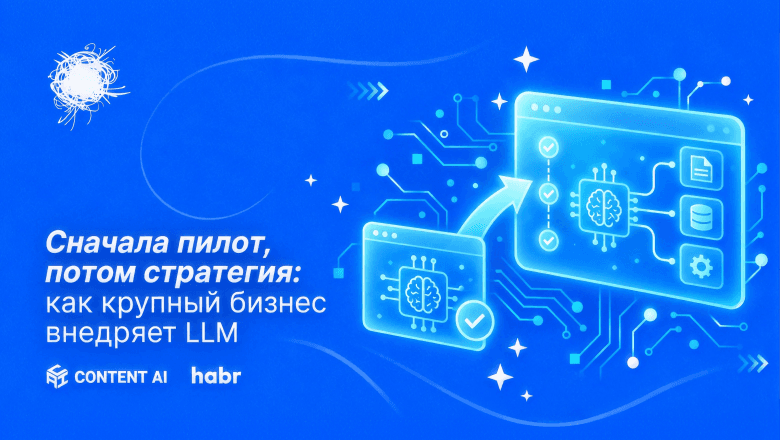 Сначала пилот, потом стратегия: как крупный бизнес внедряет LLM